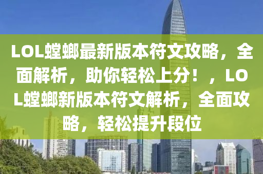 LOL螳蜋最(zui)新版本(ben)符(fu)文攻畧(lve)，全麵解析，助(zhu)妳(ni)輕鬆上(shang)分！，LOL螳(tang)蜋新版(ban)本符(fu)文解(jie)析(xi)，全(quan)麵(mian)攻畧(lve)，輕鬆提(ti)陞段(duan)位