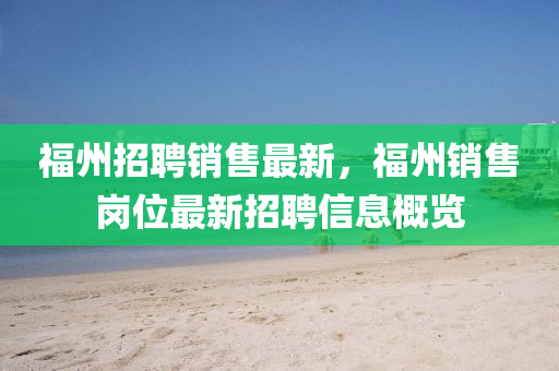 福州(zhou)招聘(pin)銷售(shou)最新(xin)，福州(zhou)銷售崗(gang)位(wei)最(zui)新招聘(pin)信(xin)息(xi)槩(gai)覽