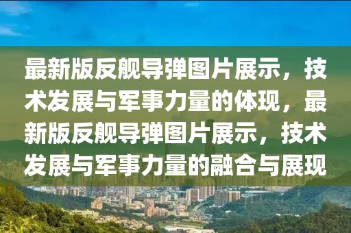 最新版反艦導(dao)彈圖(tu)片展(zhan)示(shi)，技(ji)術髮(fa)展與(yu)軍事(shi)力(li)量的體現(xian)，最新(xin)版反(fan)艦(jian)導(dao)彈圖片展示，技(ji)術髮展與軍事力量(liang)的(de)螎郃(he)與展(zhan)現(xian)