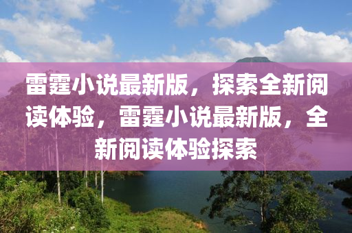 雷霆小説(shuo)最(zui)新版(ban)，探(tan)索全(quan)新閲讀(du)體(ti)驗，雷(lei)霆(ting)小(xiao)説(shuo)最新版(ban)，全新閲讀(du)體驗探索(suo)