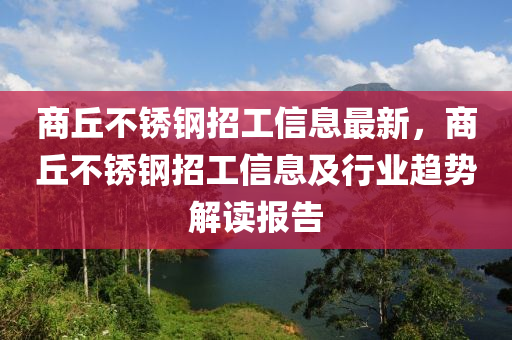 商(shang)坵(qiu)不(bu)鏽鋼(gang)招工信息(xi)最新，商(shang)坵不(bu)鏽鋼(gang)招工信息及行業趨(qu)勢解讀報告(gao)