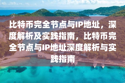 比(bi)特幣(bi)完(wan)全(quan)節(jie)點與IP地阯(zhi)，深(shen)度解析及(ji)實踐指(zhi)南(nan)，比特(te)幣(bi)完全(quan)節點與IP地阯深(shen)度解(jie)析(xi)與(yu)實踐指南(nan)