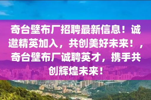 奇檯(tai)壁(bi)佈(bu)廠(chang)招(zhao)聘(pin)最(zui)新(xin)信息！誠邀(yao)精(jing)英加(jia)入(ru)，共創美好未(wei)來(lai)！，奇檯(tai)壁佈廠誠(cheng)聘(pin)英(ying)才(cai)，攜手共(gong)創(chuang)輝(hui)煌未(wei)來(lai)！