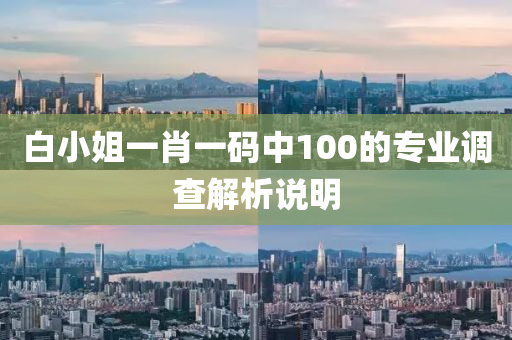 白小(xiao)姐(jie)一肖(xiao)一碼(ma)中(zhong)100的(de)專(zhuan)業調査(zha)解析(xi)説(shuo)明