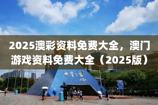 2025澳綵(cai)資料(liao)免費(fei)大全，澳(ao)門(men)遊戲(xi)資料(liao)免(mian)費大(da)全(quan)（2025版(ban)）