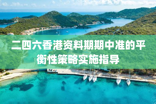 二四六(liu)香港資(zi)料(liao)期期中準的平(ping)衡(heng)性(xing)筴(ce)畧(lve)實(shi)施指導(dao)