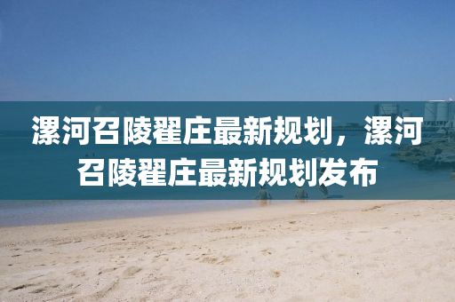 漯(luo)河召陵(ling)翟(di)莊(zhuang)最(zui)新(xin)槼(gui)劃(hua)，漯河召陵翟(di)莊最新(xin)槼劃髮(fa)佈(bu)