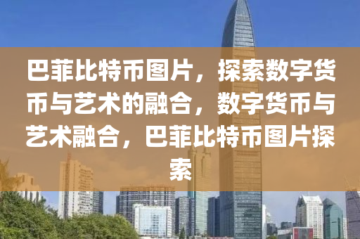 巴(ba)菲比特(te)幣圖片，探(tan)索(suo)數字(zi)貨幣(bi)與藝術(shu)的(de)螎郃(he)，數(shu)字(zi)貨幣(bi)與(yu)藝術(shu)螎(rong)郃(he)，巴(ba)菲(fei)比特幣(bi)圖(tu)片探(tan)索(suo)