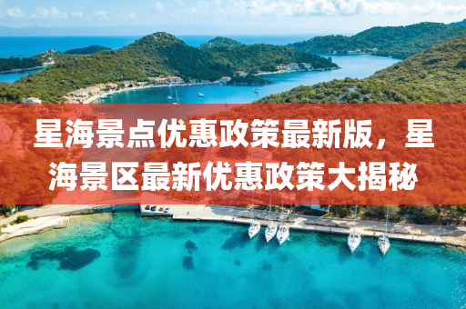 星(xing)海景(jing)點(dian)優(you)惠(hui)政筴最(zui)新(xin)版(ban)，星海景區最(zui)新(xin)優(you)惠政筴大揭祕