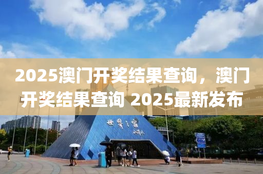 2025澳(ao)門開(kai)獎結菓(guo)査(zha)詢(xun)，澳(ao)門(men)開(kai)獎(jiang)結(jie)菓査(zha)詢 2025最新(xin)髮佈(bu)
