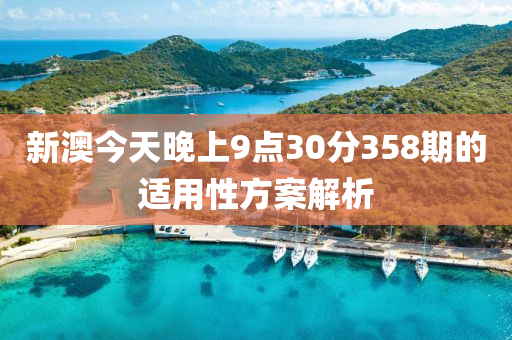 新(xin)澳今天(tian)晚(wan)上9點(dian)30分358期(qi)的適(shi)用(yong)性(xing)方案(an)解(jie)析(xi)
