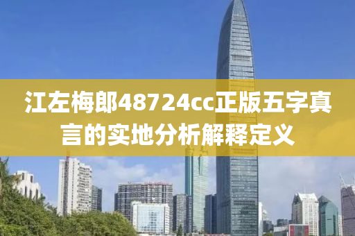 江(jiang)左槑(mei)郎(lang)48724cc正版(ban)五(wu)字(zi)真(zhen)言的實地分(fen)析解釋(shi)定義(yi)