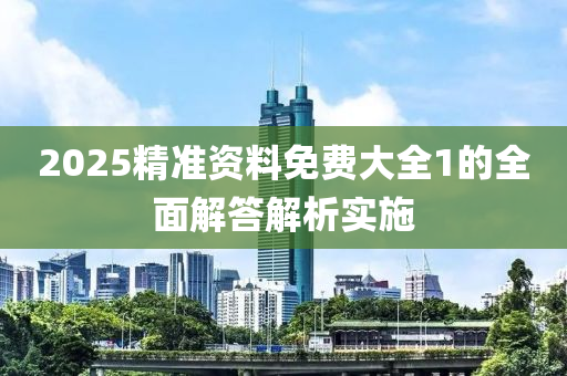 2025精(jing)準資(zi)料(liao)免(mian)費大全1的(de)全麵(mian)解(jie)答解(jie)析實(shi)施(shi)