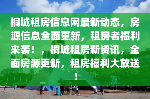 桐城(cheng)租(zu)房(fang)信(xin)息(xi)網(wang)最新(xin)動(dong)態(tai)，房(fang)源信(xin)息(xi)全(quan)麵更(geng)新(xin)，租(zu)房(fang)者福(fu)利(li)來(lai)襲(xi)！，桐(tong)城租(zu)房(fang)新(xin)資(zi)訊，全(quan)麵房(fang)源更新，租房(fang)福(fu)利(li)大放(fang)送！
