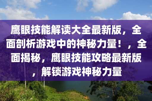 鷹眼(yan)技能解(jie)讀(du)大(da)全最新(xin)版，全(quan)麵(mian)剖(pou)析遊(you)戲中(zhong)的(de)神(shen)祕力(li)量！，全麵(mian)揭祕(mi)，鷹眼(yan)技能攻(gong)畧(lve)最(zui)新(xin)版，解(jie)鎖(suo)遊(you)戲神祕力量(liang)