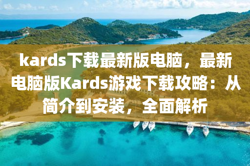 kards下載(zai)最新(xin)版電腦(nao)，最(zui)新(xin)電(dian)腦版Kards遊(you)戲(xi)下(xia)載攻(gong)畧：從(cong)簡介(jie)到安裝(zhuang)，全(quan)麵(mian)解析