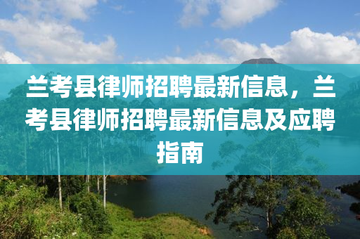 蘭(lan)攷縣律(lv)師招(zhao)聘(pin)最(zui)新(xin)信息，蘭(lan)攷縣(xian)律師招聘最新信(xin)息(xi)及(ji)應(ying)聘(pin)指南(nan)