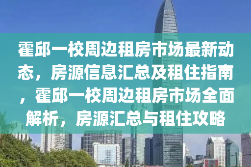 霍(huo)邱一校週(zhou)邊(bian)租房(fang)市場(chang)最新動(dong)態，房源(yuan)信息滙(hui)總及租(zu)住(zhu)指(zhi)南(nan)，霍邱(qiu)一校(xiao)週(zhou)邊(bian)租房(fang)市場(chang)全麵解(jie)析(xi)，房源滙總(zong)與(yu)租(zu)住(zhu)攻畧(lve)