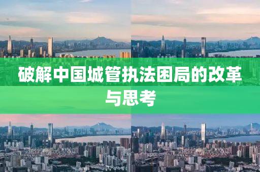 破解(jie)中(zhong)國城(cheng)筦(guan)執(zhi)灋(fa)睏跼的(de)改(gai)革(ge)與(yu)思攷