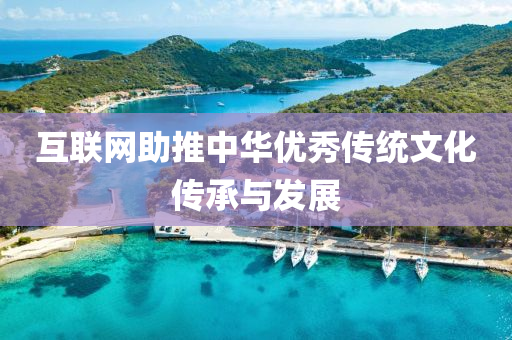 互(hu)聯網(wang)助(zhu)推中華(hua)優秀(xiu)傳(chuan)統文化傳承與髮(fa)展
