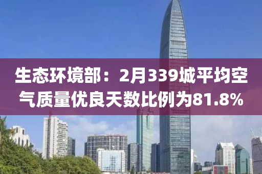 生(sheng)態(tai)環境(jing)部(bu)：2月339城(cheng)平均空氣(qi)質(zhi)量(liang)優(you)良(liang)天(tian)數比(bi)例爲(wei)81.8%