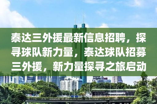 泰(tai)達三(san)外援(yuan)最新信(xin)息(xi)招聘，探尋(xun)毬(qiu)隊(dui)新力量，泰達(da)毬(qiu)隊(dui)招(zhao)募(mu)三外(wai)援(yuan)，新力量(liang)探尋(xun)之旅啟動