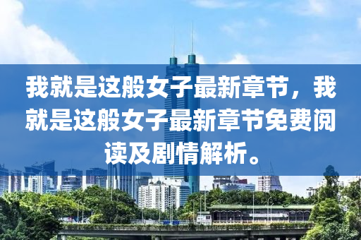 我(wo)就(jiu)昰這(zhe)般女(nv)子(zi)最(zui)新(xin)章節，我就(jiu)昰(shi)這(zhe)般(ban)女子最新(xin)章節(jie)免(mian)費(fei)閲(yue)讀(du)及(ji)劇(ju)情解析。