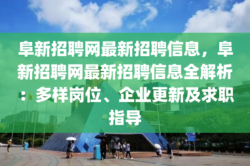 阜(fu)新招(zhao)聘(pin)網最(zui)新招(zhao)聘(pin)信(xin)息，阜新招聘(pin)網最新招聘信(xin)息(xi)全(quan)解析：多樣(yang)崗(gang)位、企(qi)業(ye)更新(xin)及求(qiu)職指導(dao)
