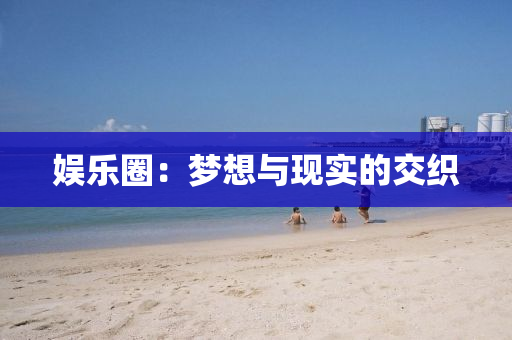 娛(yu)樂圈(quan)：夢想(xiang)與現實的交織