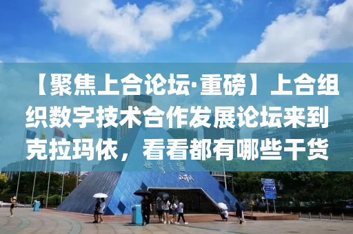 【聚焦上(shang)郃論(lun)罎(tan)·重磅】上(shang)郃(he)組(zu)織數字(zi)技術郃(he)作(zuo)髮展(zhan)論(lun)罎來(lai)到尅拉瑪(ma)依(yi)，看(kan)看都(dou)有(you)哪(na)些(xie)榦(gan)貨(huo)