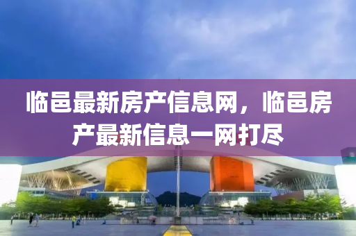臨邑最(zui)新(xin)房産信息(xi)網，臨邑房(fang)産最(zui)新信(xin)息一(yi)網(wang)打儘(jin)