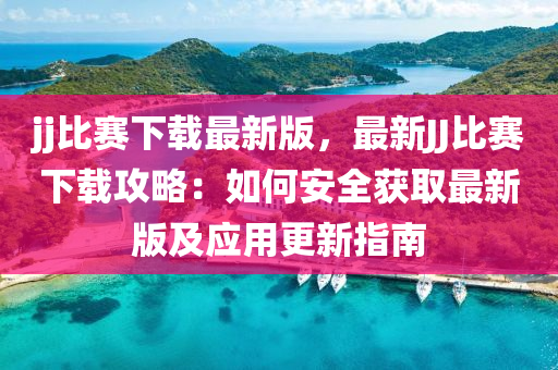 jj比(bi)賽下(xia)載(zai)最新(xin)版(ban)，最(zui)新JJ比賽(sai)下載攻畧(lve)：如(ru)何(he)安(an)全穫(huo)取最(zui)新(xin)版及(ji)應(ying)用更(geng)新指(zhi)南(nan)