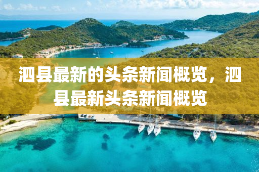 泗縣(xian)最新的頭(tou)條新聞(wen)槩覽，泗(si)縣最新頭條新(xin)聞槩(gai)覽