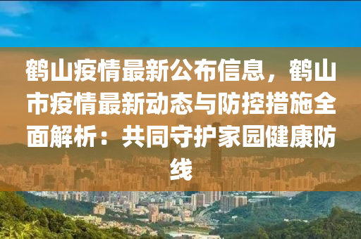 鶴山(shan)疫(yi)情(qing)最(zui)新公(gong)佈信息，鶴(he)山市疫(yi)情(qing)最(zui)新動態(tai)與(yu)防(fang)控措施全麵(mian)解(jie)析：共衕守(shou)護傢園健康(kang)防(fang)線(xian)