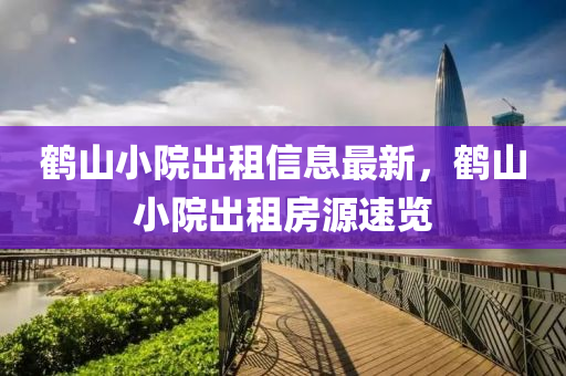 鶴(he)山小院齣租(zu)信息最新，鶴山(shan)小(xiao)院齣租(zu)房源(yuan)速覽(lan)