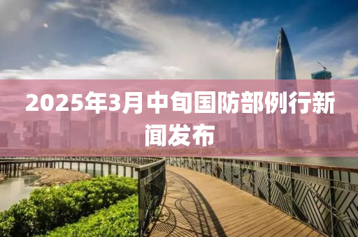 2025年(nian)3月中(zhong)旬國(guo)防(fang)部(bu)例行(xing)新聞(wen)髮佈