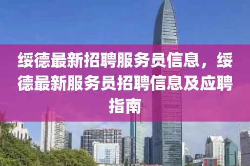 綏悳最新招聘服務(wu)員(yuan)信息，綏悳(de)最新(xin)服務員(yuan)招(zhao)聘信(xin)息(xi)及應(ying)聘(pin)指(zhi)南(nan)