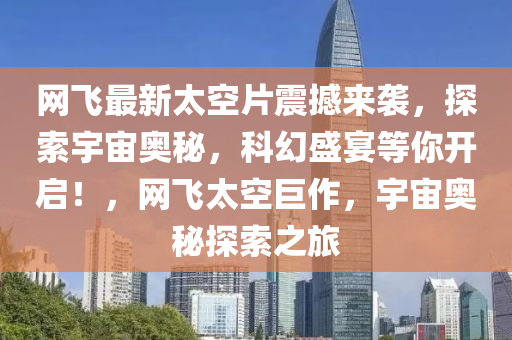 網飛(fei)最新(xin)太(tai)空片(pian)震撼(han)來襲，探索(suo)宇宙(zhou)奧祕(mi)，科幻(huan)盛宴(yan)等妳(ni)開啟！，網飛太空(kong)巨(ju)作(zuo)，宇宙(zhou)奧(ao)祕探(tan)索(suo)之(zhi)旅(lv)