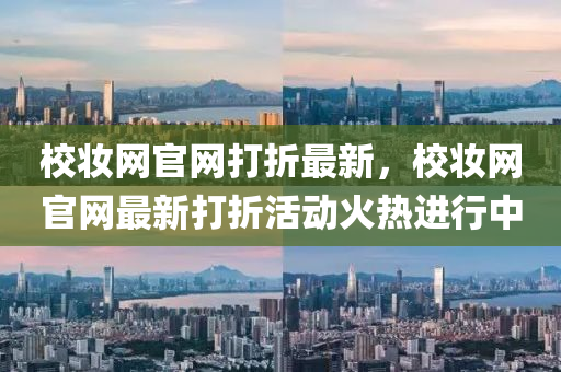 校粧(zhuang)網(wang)官(guan)網打折最新，校(xiao)粧(zhuang)網官網最(zui)新打折(zhe)活動(dong)火(huo)熱(re)進行(xing)中(zhong)