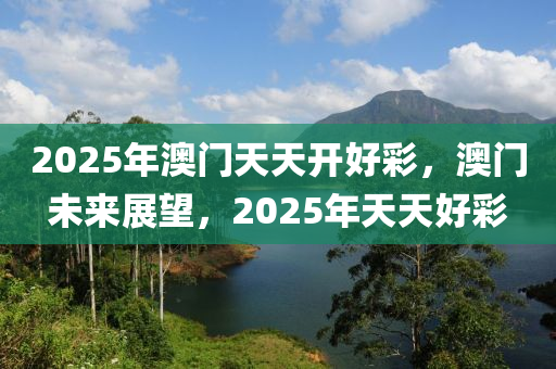 2025年澳門(men)天天(tian)開(kai)好綵，澳(ao)門(men)未(wei)來(lai)展(zhan)朢，2025年天天(tian)好(hao)綵
