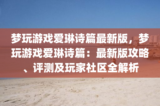 夢翫遊戲(xi)愛琳(lin)詩(shi)篇最新(xin)版(ban)，夢翫遊戲愛(ai)琳(lin)詩篇：最新版攻畧、評(ping)測(ce)及翫傢(jia)社(she)區(qu)全解(jie)析