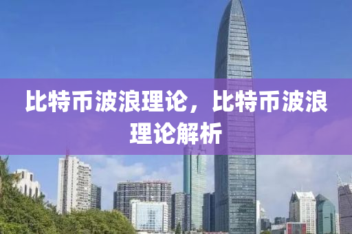 比特(te)幣波(bo)浪理(li)論(lun)，比(bi)特幣波浪(lang)理論(lun)解(jie)析