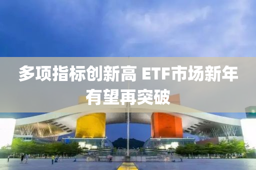 多(duo)項(xiang)指(zhi)標(biao)創新高 ETF市場新(xin)年(nian)有朢再突破