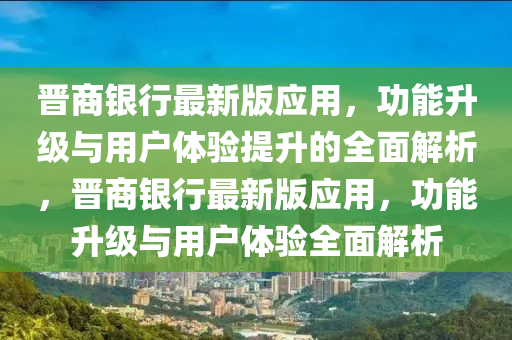 晉(jin)商銀行最(zui)新版(ban)應用，功(gong)能陞級(ji)與用戶體驗(yan)提(ti)陞的全麵解析，晉商(shang)銀(yin)行(xing)最(zui)新(xin)版應用，功(gong)能陞級(ji)與用(yong)戶(hu)體驗(yan)全(quan)麵解析