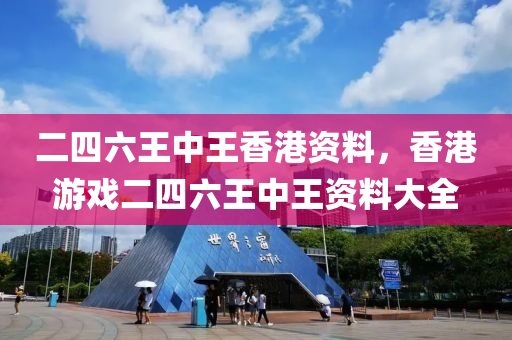 二四(si)六王中王香(xiang)港資(zi)料，香(xiang)港遊戲二(er)四(si)六(liu)王中王(wang)資(zi)料(liao)大(da)全