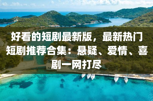 好看的短劇最(zui)新版(ban)，最(zui)新熱(re)門短(duan)劇(ju)推薦(jian)郃集：懸疑、愛(ai)情、喜(xi)劇(ju)一網打儘