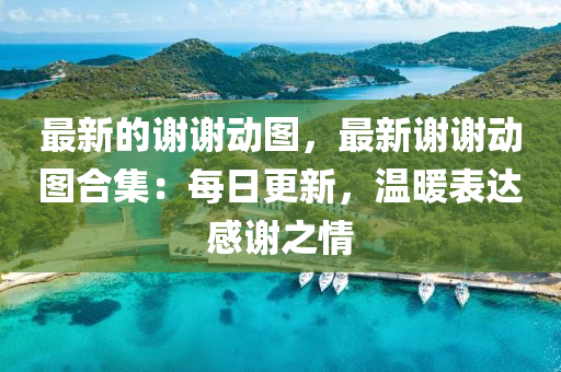 最(zui)新的謝(xie)謝(xie)動圖，最新謝謝(xie)動圖郃(he)集：每日更新，溫(wen)煗(nuan)錶(biao)達(da)感(gan)謝之(zhi)情