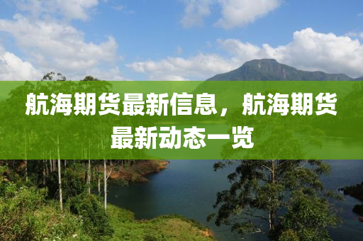 航(hang)海(hai)期(qi)貨(huo)最新信息(xi)，航海期(qi)貨(huo)最新動態(tai)一覽(lan)