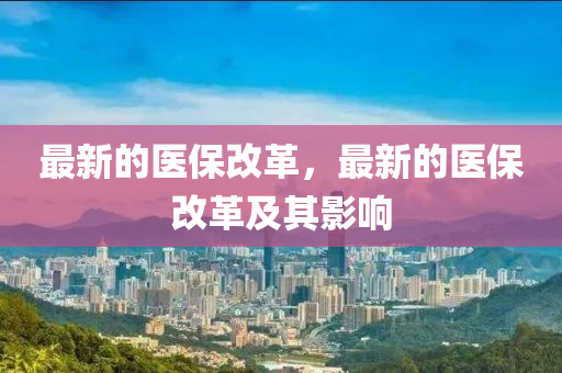 最新的醫保改革(ge)，最(zui)新的(de)醫保改革及其(qi)影(ying)響