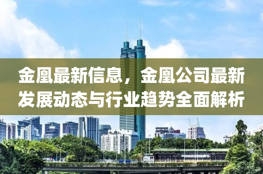 金(jin)凰(huang)最(zui)新信(xin)息(xi)，金(jin)凰公(gong)司最新(xin)髮(fa)展(zhan)動態(tai)與(yu)行(xing)業趨勢全麵解(jie)析